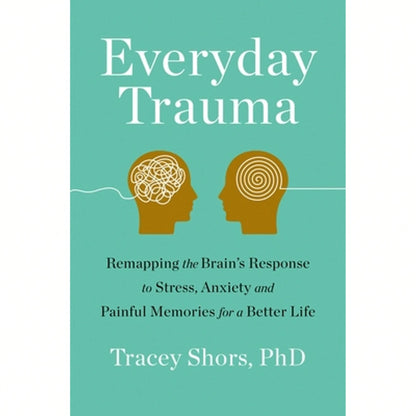 Everyday Trauma: Remapping The Brain's Response To Stress, Anxiety, And Painful Memories For A (Paperback) By Tracey Shors