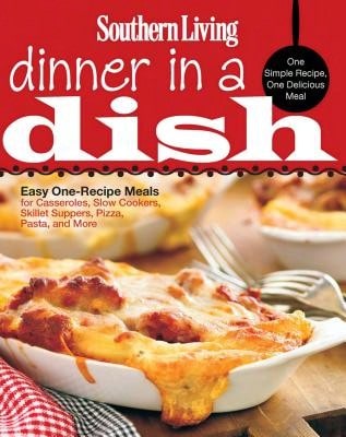 Southern Living Dinner In A Dish: One Simple Recipe, One Delicious Meal: Easy One-Recipe Meals For (Paperback) By The Editors Of Southern Living