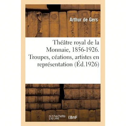 Théâtre Royal De La Monnaie, 1856-1926. Troupes, Céations, Artistes En Représentation (Paperback) By Arthur De Gers
