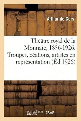 Théâtre Royal De La Monnaie, 1856-1926. Troupes, Céations, Artistes En Représentation (Paperback) By Arthur De Gers