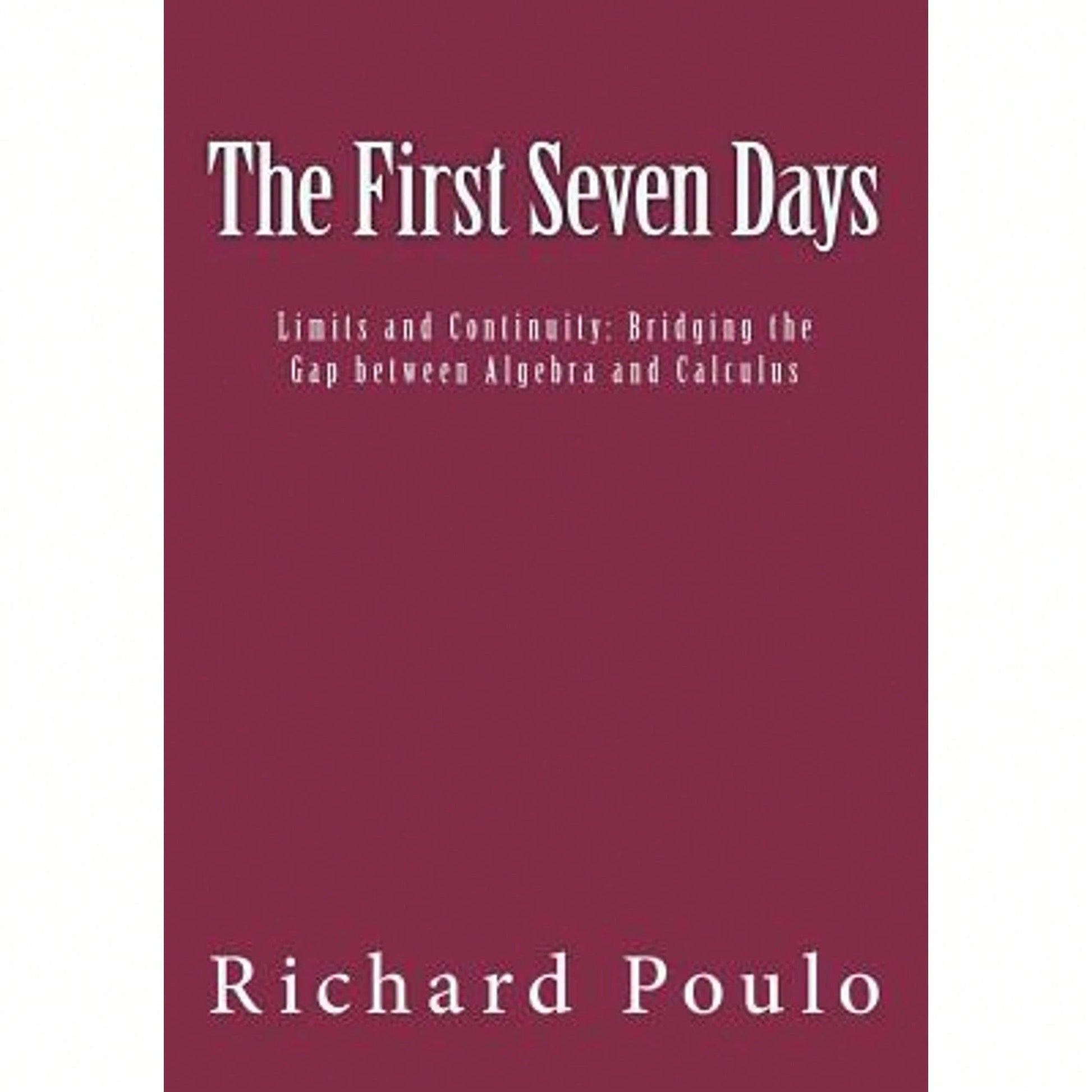 The First Seven Days: Limits And Continuity: Bridging The Gap Between Algebra And Calculus (Paperback) By Richard Poulo