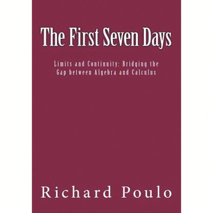 The First Seven Days: Limits And Continuity: Bridging The Gap Between Algebra And Calculus (Paperback) By Richard Poulo